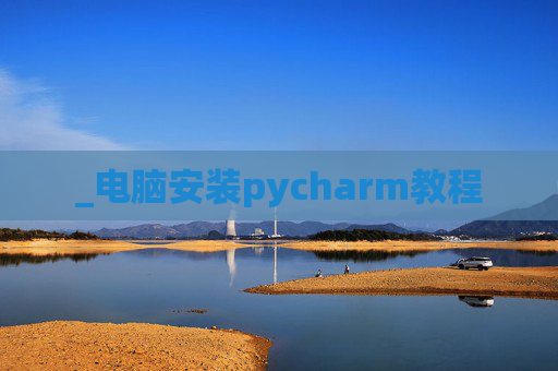 _电脑安装pycharm教程 _电脑安装pycharm教程